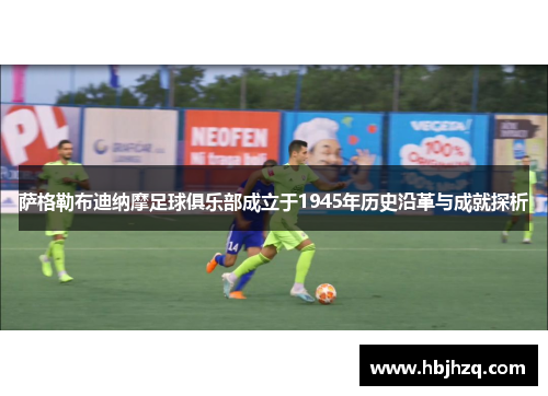萨格勒布迪纳摩足球俱乐部成立于1945年历史沿革与成就探析